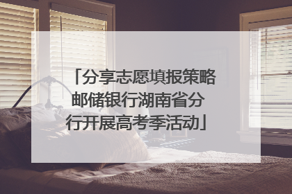分享志愿填报策略 邮储银行湖南省分行开展高考季活动